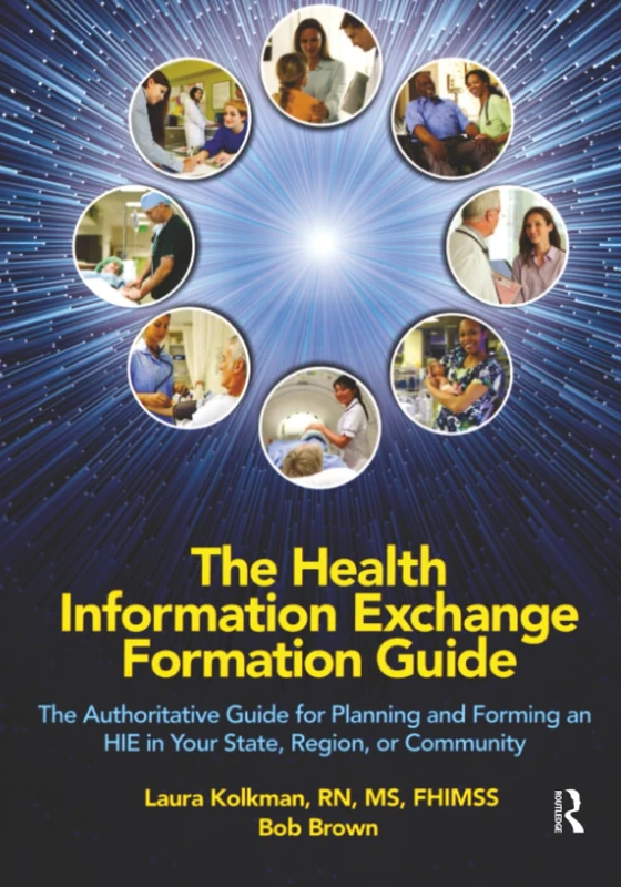 The Health Information Exchange Formation Guide: The Authoritative Guide for Planning and Forming an HIE in Your State, Region or Community (HIMSS Book Series)