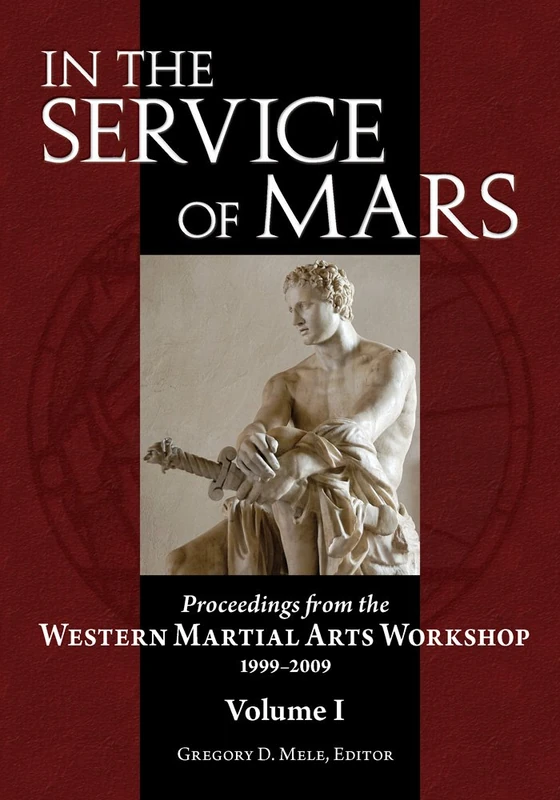 In the Service of Mars: Volume I: Proceedings from the Western Martial Arts Workshop 1999-2009: 1