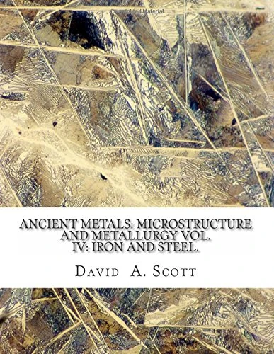 Ancient Metals: Microstructure and Metallurgy Vol. IV: Iron and Steel.