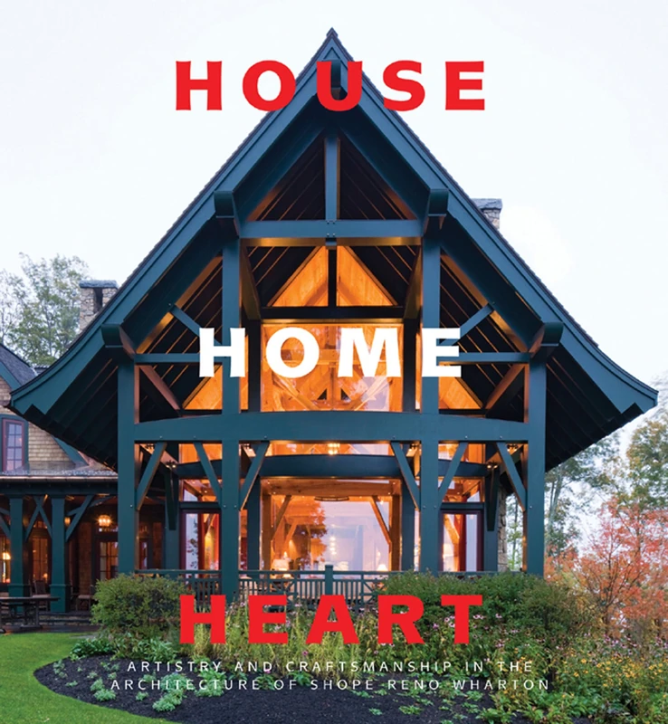 House Home Heart: Artistry and Craftsmanship in the Architecture of Shope Reno Wharton