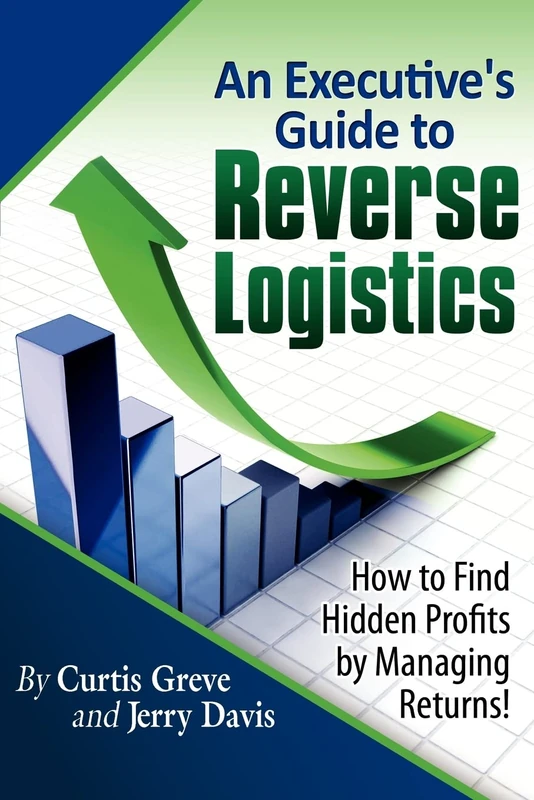 An Executive's Guide to Reverse Logistics: How to Find Hidden Profits by Managing Returns