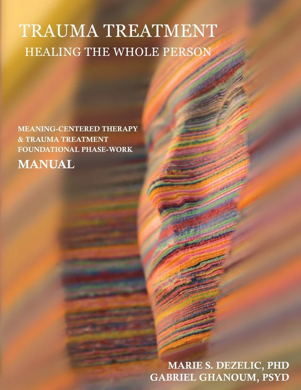 Trauma Treatment - Healing the Whole Person: Meaning-Centered Therapy & Trauma Treatment Foundational Phase-Work Manual