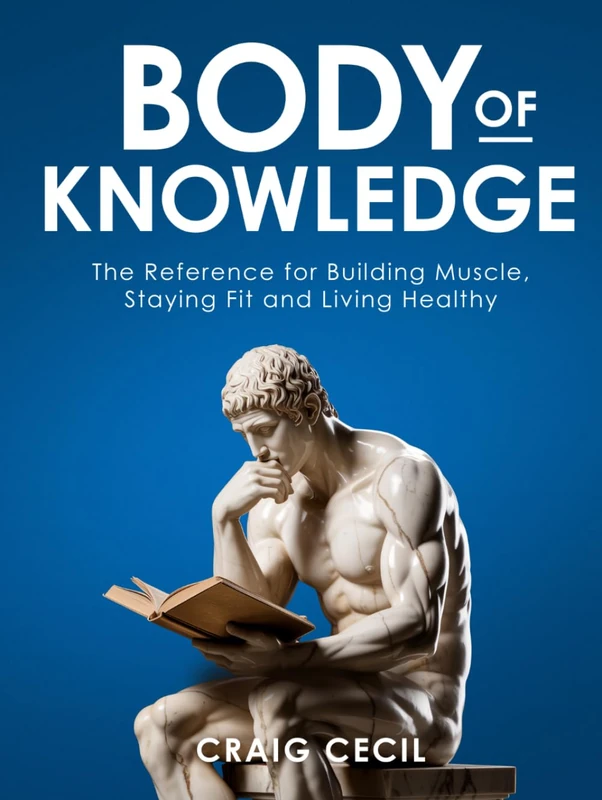 Body of Knowledge: The Reference for Building Muscle, Staying Fit and Living Healthy