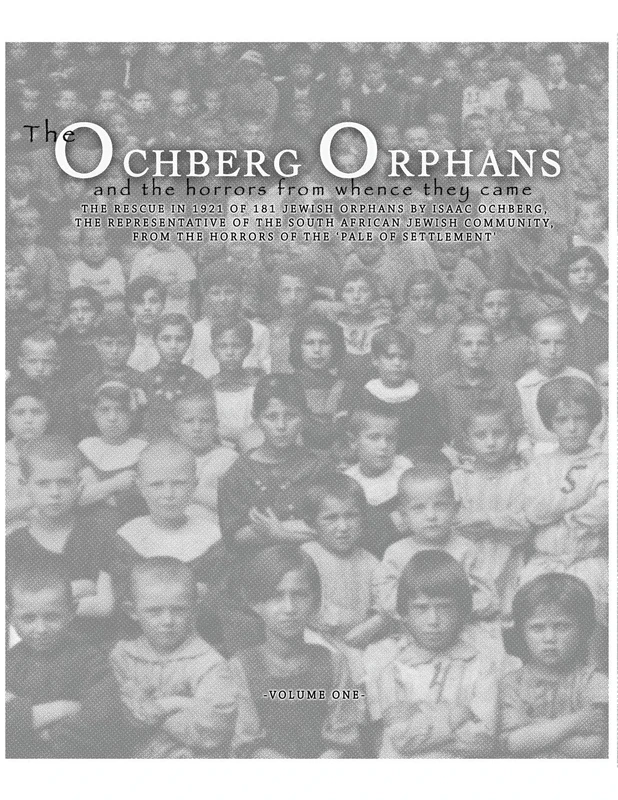 The Ochberg Orphans and the horrors from whence they came: The rescue in 1921 of 181 Jewish Orphans by Isaac Ochberg, the representative of the South ... of the 'Pale of Settlement'.: Volume 1