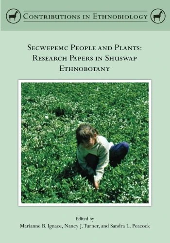 Secwepemc People and Plants: Research Papers in Shuswap Ethnobotany (Contributions in Ethnobiology)