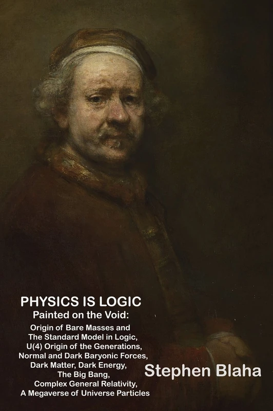 Physics is Logic Painted on the Void: Origin of Bare Masses and The Standard Model in Logic, U(4) Origin of the Generations, Normal and Dark Baryonic ... Relativity, Megaverse of Universe Particles