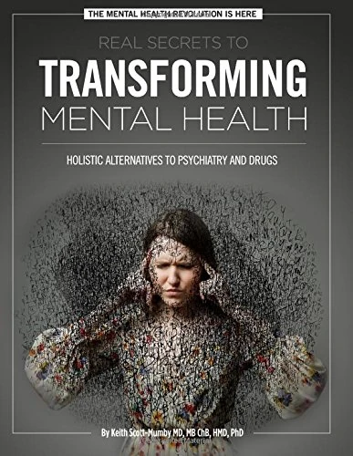 Real Secrets To Transforming Mental Health: Holistic Alternatives To Psychiatry and Drugs