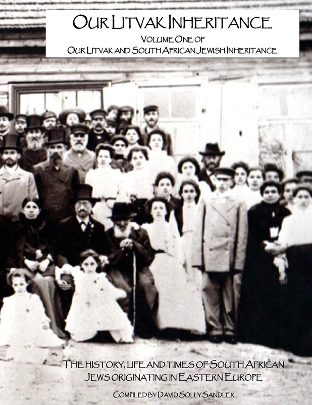Our Litvak Inheritance - Volume one of Our Litvak and South African Jewish Inheritance: The history, life and times of South African Jews originating in Eastern Europe: Volume 1