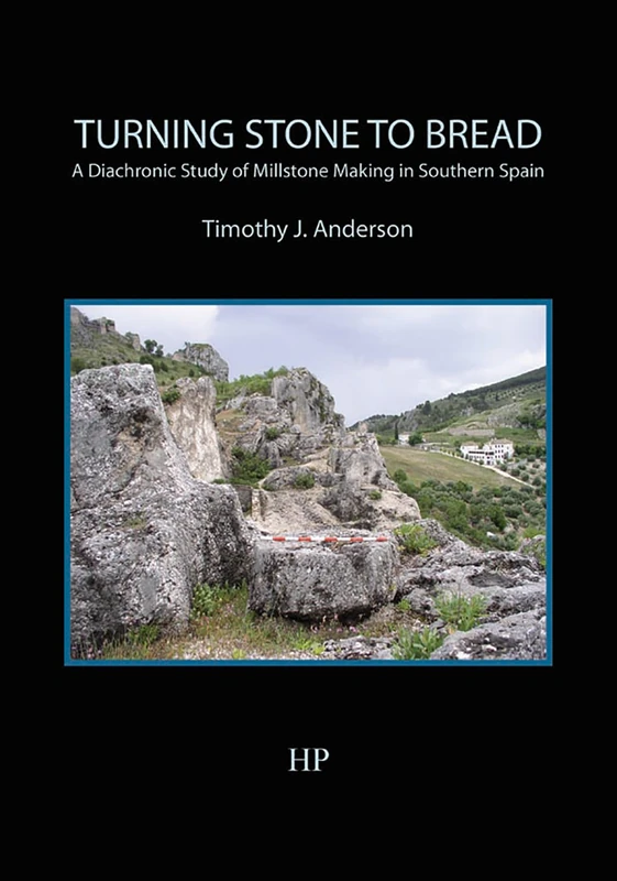 Turning Stone to Bread: A Diachronic Study of Millstone Making in Southern Spain (Southampton Monographs in Archaeology)