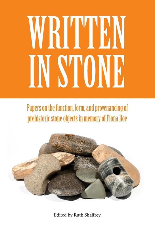 Written in Stone: Papers on the function, form, and provenancing of prehistoric stone objects in memory of Fiona Roe (Southampton Monographs in Archaeology)