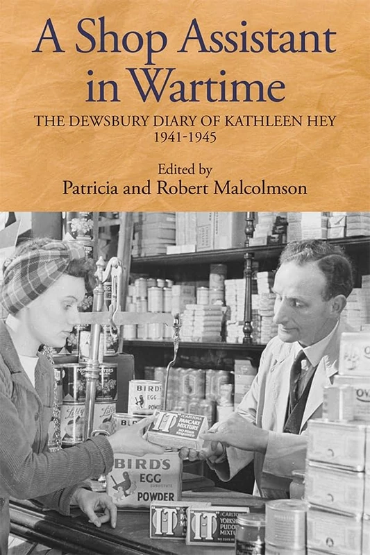 A Shop Assistant in Wartime: The Dewsbury Diary of Kathleen Hey, 1941-1945: 164 (Yorkshire Archaeological and Historical Society Record Series)