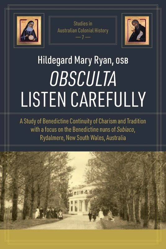 Obsculta Listen Carefully: A Study of Benedictine Continuity of Charism and Tradition with a focus on the Benedictine nuns of Subiaco, Rydalmere, New ... 7 (Studies in Australian Colonial History) - Image 1
