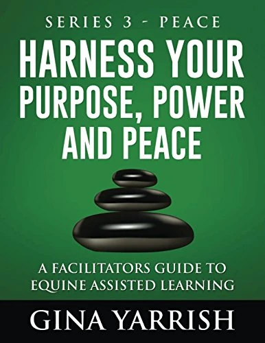 Harness Your Peace Series Three: A Facilitators Guide to Equine Assisted Learning (Harness Your Purpose, Power and Peace)