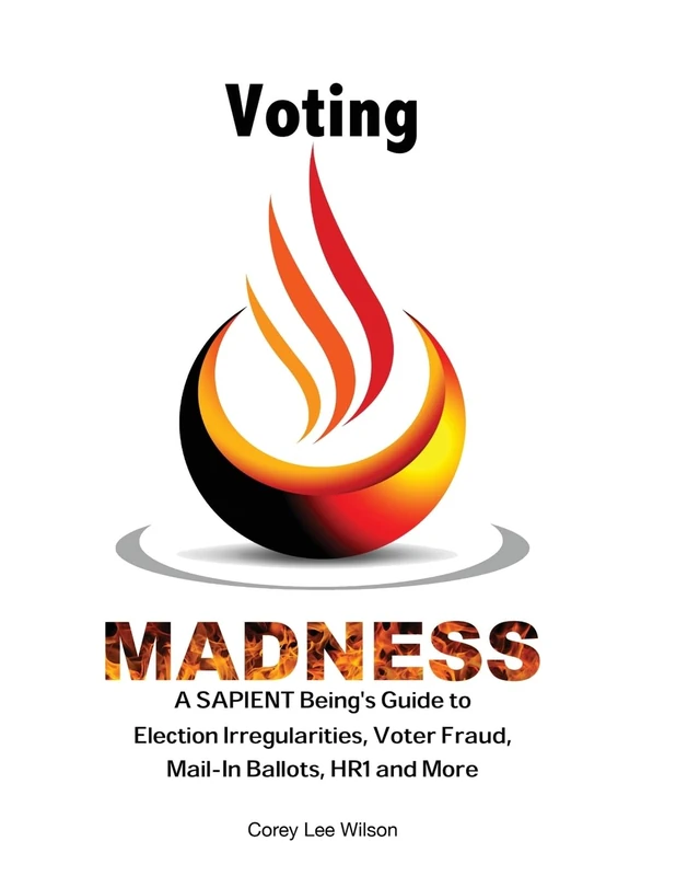 Voting Madness: A SAPIENT Being's Guide to Election Irregularities, Voter Fraud, Mail-In Ballots, HR1 and More: 3