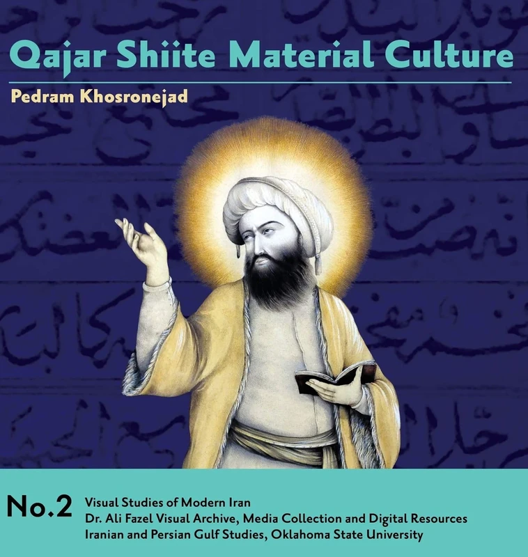Qajar Shiite Material Culture: From the Court of Naser al-Din Shah to Popular Religious Paintings: 2 (Visual Studies of Modern Iran)