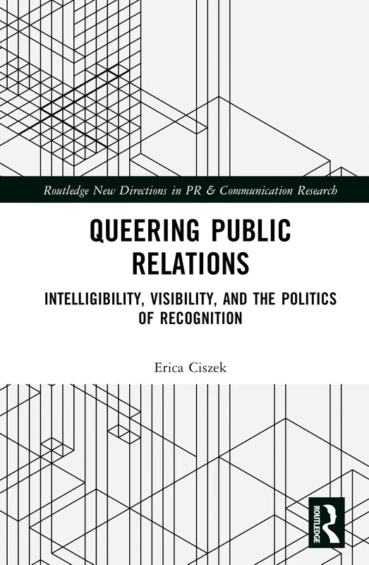 Queering Public Relations: Intelligibility, Visibility, and the Politics of Recognition (Routledge New Directions in PR & Communication Research)