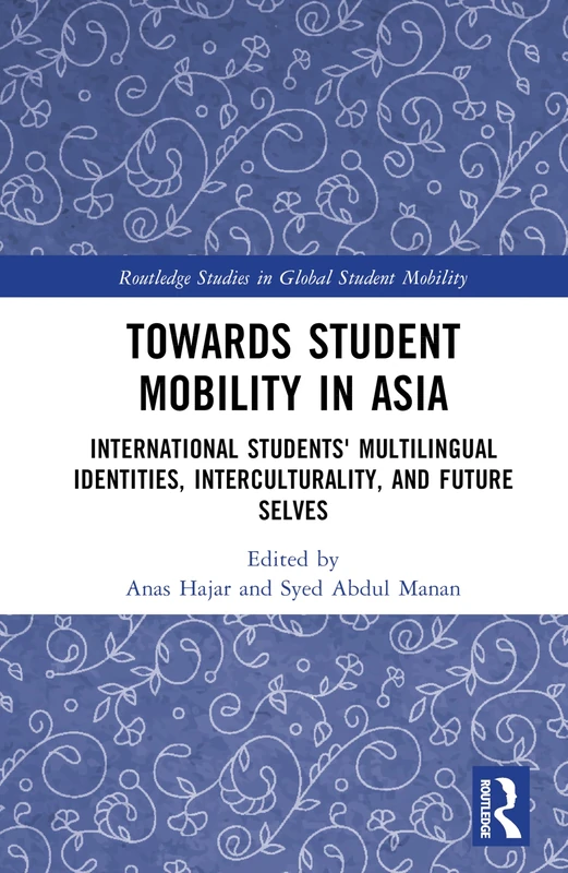Towards Student Mobility in Asia: International Students' Multilingual Identities, Interculturality, and Future Selves (Routledge Studies in Global Student Mobility)