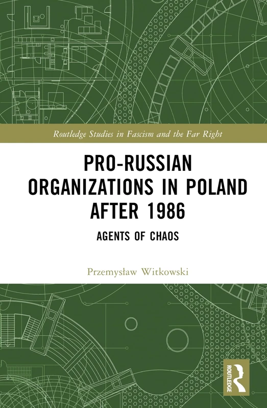 Pro-Russian Organizations in Poland after 1986: Agents of Chaos (Routledge Studies in Fascism and the Far Right)