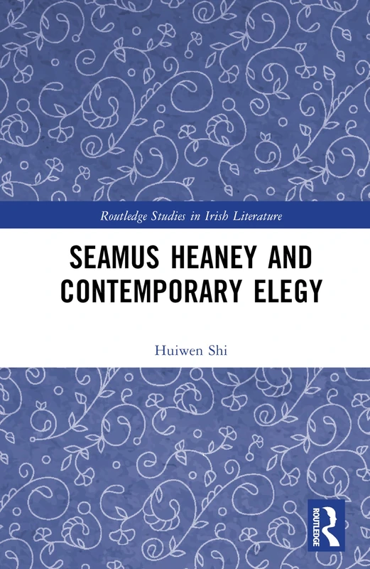 Seamus Heaney and Contemporary Elegy (Routledge Studies in Irish Literature)