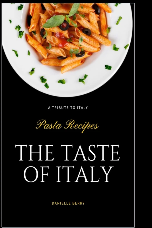The Taste Of Italy: Top Pasta Recipes - A Tribute to Italy