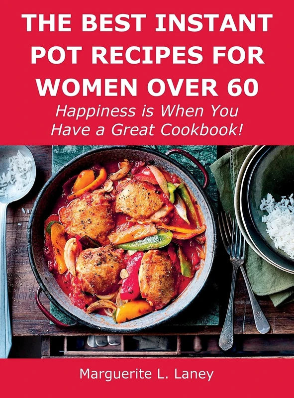 The Best Instant Pot Recipes for Women Over 60: Happiness is When You Have a Great Cookbook!