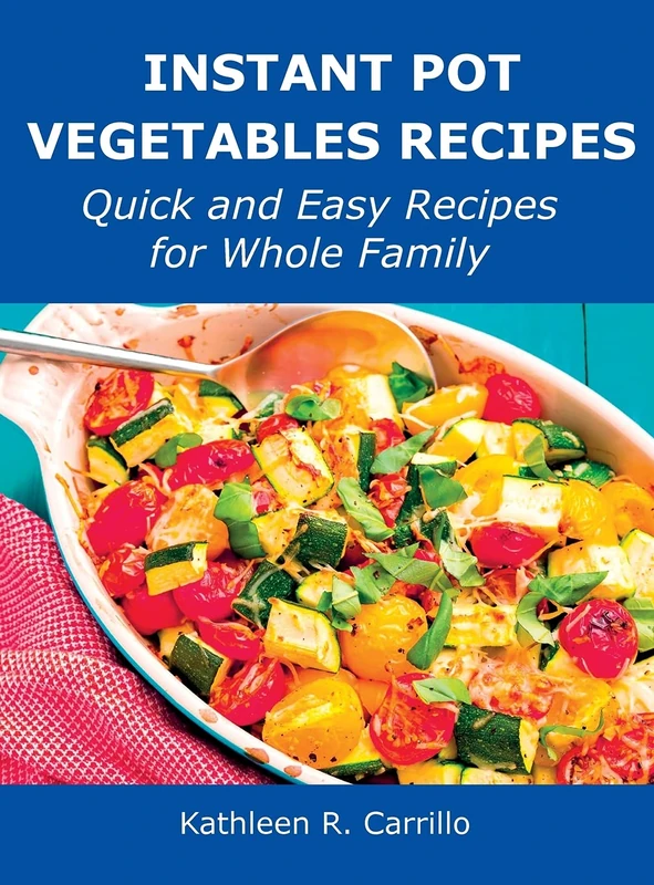 Instant Pot Vegetables Recipes: Quick and Easy Recipes for Whole Family