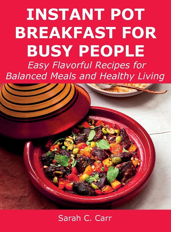 Instant Pot Breakfast for Busy People: Easy Flavorful Recipes for Balanced Meals and Healthy Living