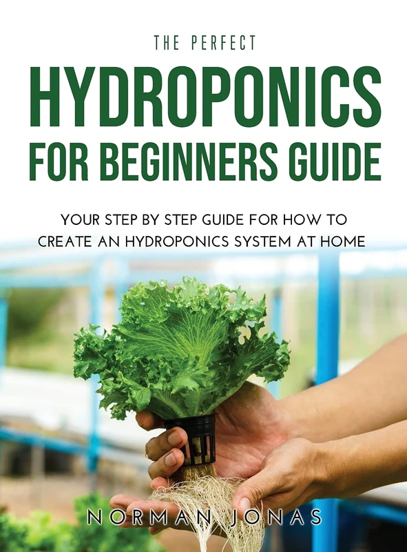 The Perfect Hydroponics for Beginners Guide: Your Step by Step Guide for How to Create an Hydroponics System at Home