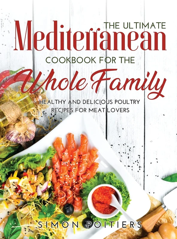 The Ultimate Mediterranean Cookbook for the Whole Family: Healthy and Delicious Poultry Recipes for Meat Lovers