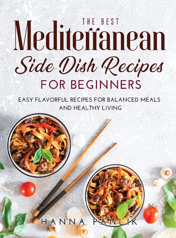 The Best Mediterranean Side-Dish Recipes for Beginners: Easy Flavorful Recipes for Balanced Meals and Healthy Living