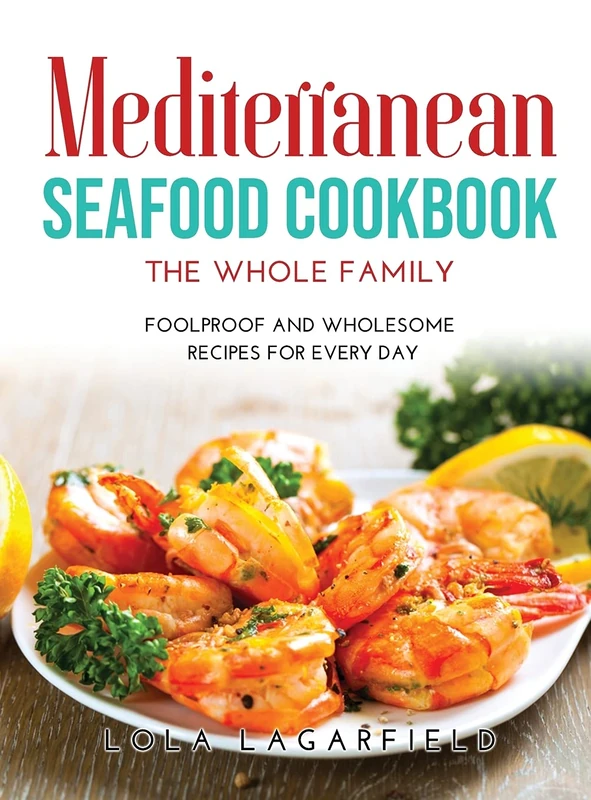 Mediterranean Seafood Cookbook for the Whole Family: Foolproof and Wholesome Recipes for Every Day
