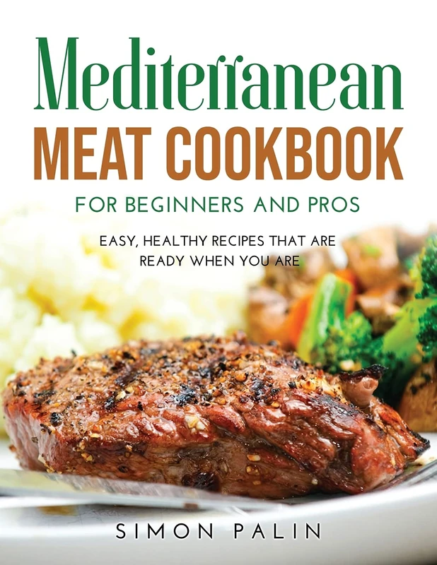 Mediterranean Meat Cookbook for Beginners and Pros: Easy, Healthy Recipes That Are Ready When You Are - Image 1