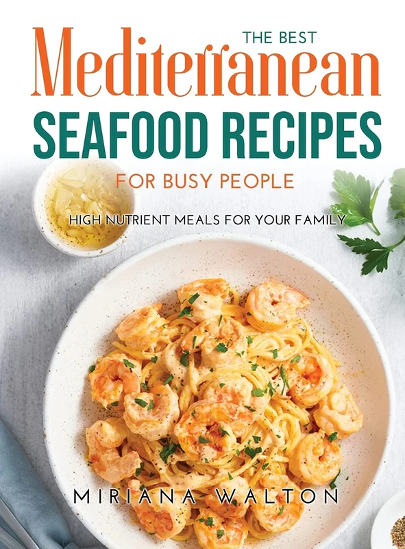 The Best Mediterranean Seafood Recipes for Busy People: High nutrient meals for your family