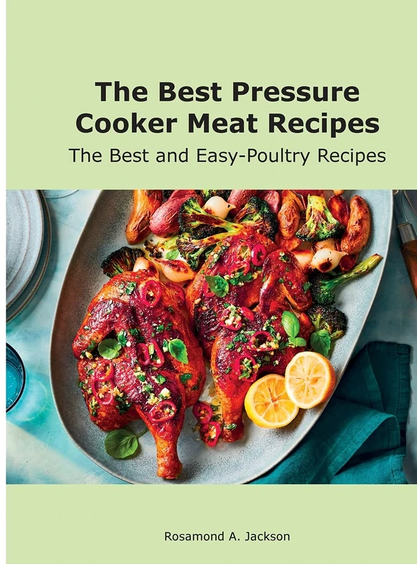 The Best Pressure Cooker Meat Recipes: The Best and Easy-Poultry Recipes