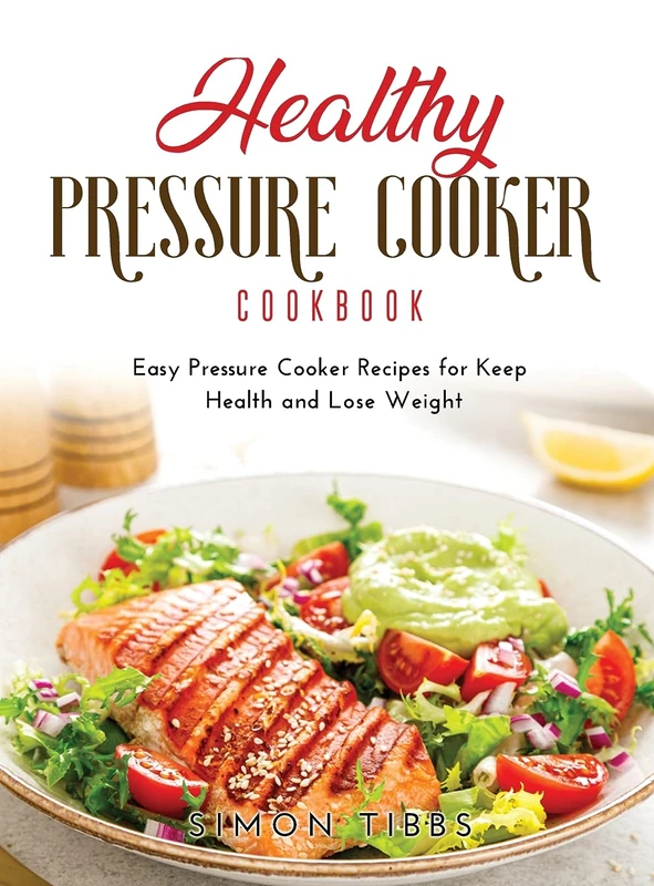 Healthy Pressure Cooker Cookbook: Easy Pressure Cooker Recipes for Keep Health and Lose Weight