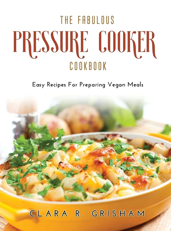 The Fabulous Pressure Cooker Cookbook: Easy Recipes For Preparing Vegan Meals