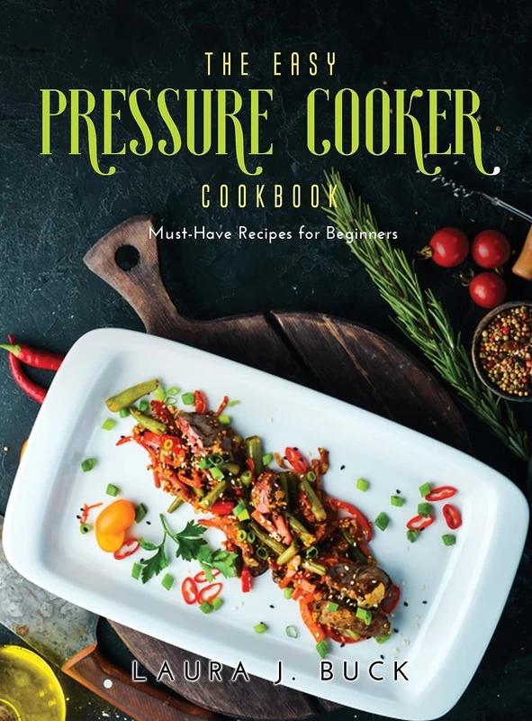 The Easy Pressure Cooker Cookbook: Must-Have Recipes for Beginners