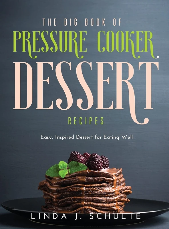 The Big Book of Pressure Cooker Dessert Recipes: Easy, Inspired Dessert for Eating Well