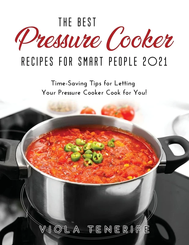 The Best Pressure Cooker Recipes for Smart People 2021: Time-Saving Tips for Letting Your Pressure Cooker Cook for You!