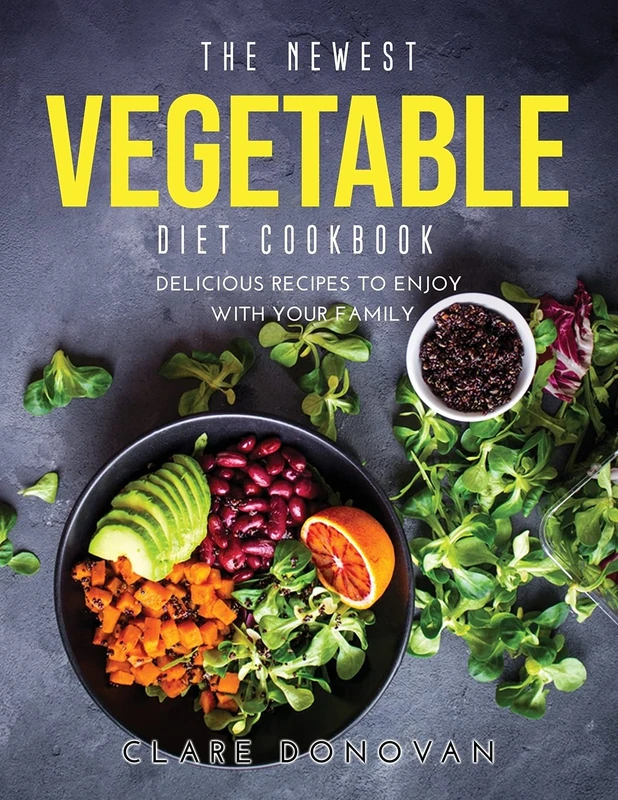The Newest Vegetable Diet Cookbook: Delicious Recipes to enjoy with your family