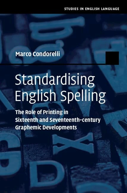 Standardising English Spelling: The Role of Printing in Sixteenth and Seventeenth-century Graphemic Developments (Studies in English Language)