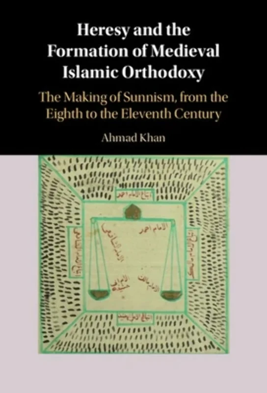 Heresy and the Formation of Medieval Islamic Orthodoxy: The Making of Sunnism, from the Eighth to the Eleventh Century