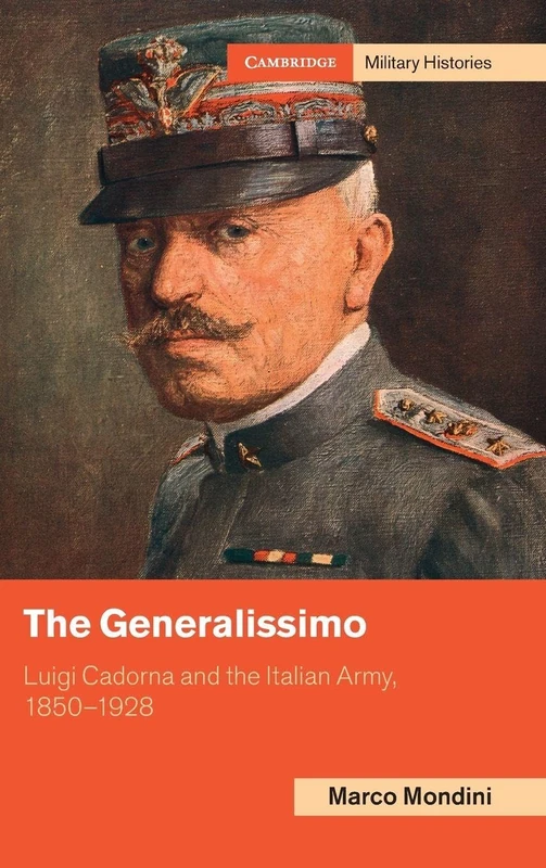 The Generalissimo: Luigi Cadorna and the Italian Army, 1850–1928 (Cambridge Military Histories)