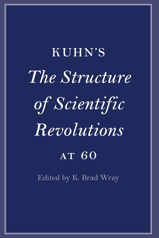 Kuhn's The Structure of Scientific Revolutions at 60 (Cambridge Philosophical Anniversaries)