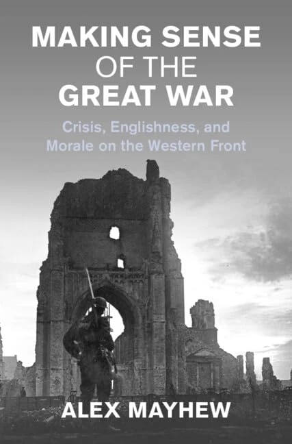 Making Sense of the Great War: Crisis, Englishness, and Morale on the Western Front (Studies in the Social and Cultural History of Modern Warfare)
