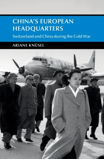 China's European Headquarters: Switzerland and China during the Cold War (Cambridge Studies in the History of the People's Republic of China)