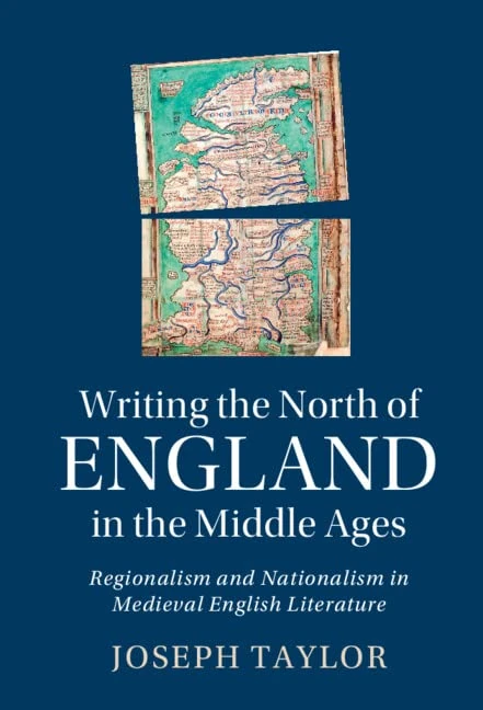Writing the North of England in the Middle Ages: Regionalism and Nationalism in Medieval English Literature: 119 (Cambridge Studies in Medieval Literature, Series Number 119)