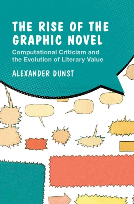 The Rise of the Graphic Novel: Computational Criticism and the Evolution of Literary Value (Cambridge Studies in Graphic Narratives)