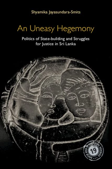 An Uneasy Hegemony: Politics of State-building and Struggles for Justice in Sri Lanka: 19 (South Asia in the Social Sciences, Series Number 19)