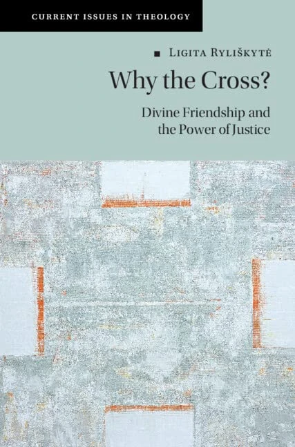 Why the Cross?: Divine Friendship and the Power of Justice (Current Issues in Theology)